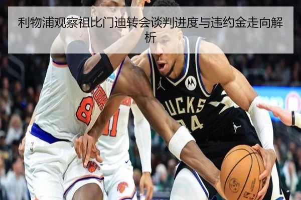 利物浦观察祖比门迪转会谈判进度与违约金走向解析