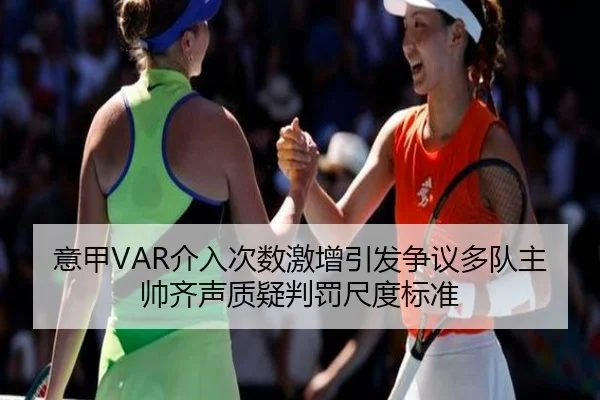 意甲VAR介入次数激增引发争议多队主帅齐声质疑判罚尺度标准