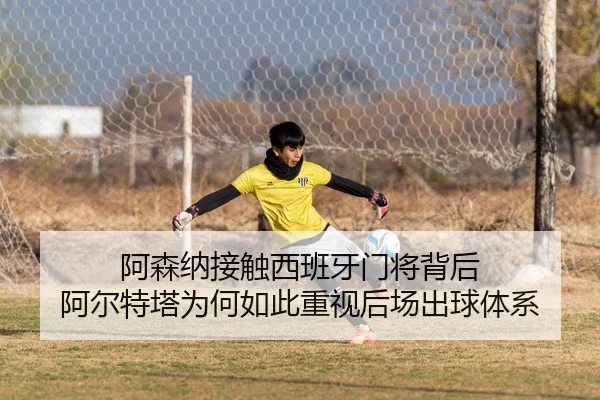 阿森纳接触西班牙门将背后 阿尔特塔为何如此重视后场出球体系